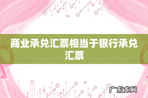 商业承兑汇票相当于银行承兑汇票