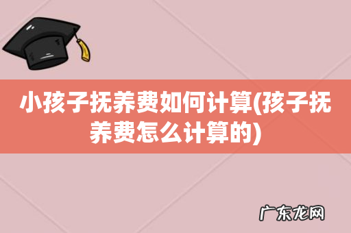 孩子抚养费怎么计算的 小孩子抚养费如何计算