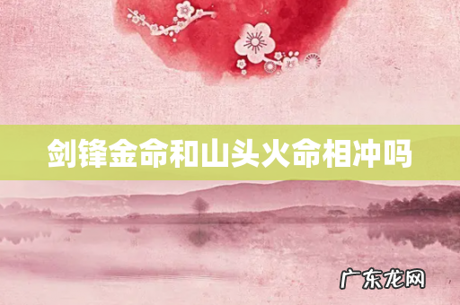 剑锋金命和山头火命相冲吗