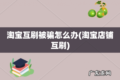 淘宝店铺互刷 淘宝互刷被骗怎么办