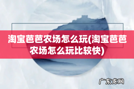 淘宝芭芭农场怎么玩比较快 淘宝芭芭农场怎么玩
