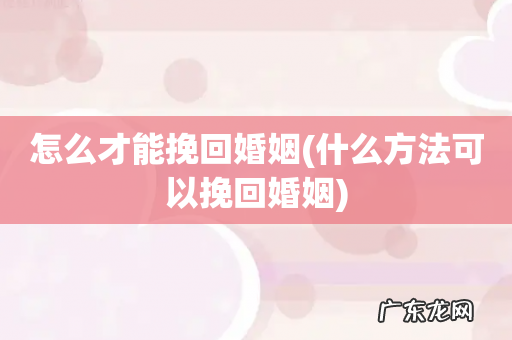 什么方法可以挽回婚姻 怎么才能挽回婚姻