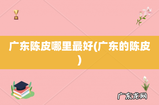 广东的陈皮 广东陈皮哪里最好