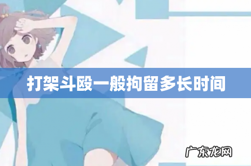 打架斗殴一般拘留多长时间