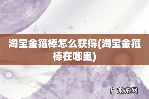 淘宝金箍棒在哪里 淘宝金箍棒怎么获得