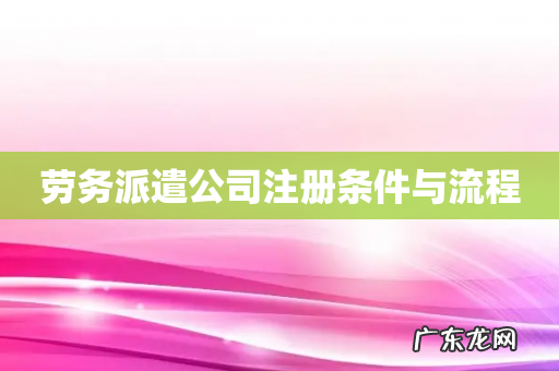 劳务派遣公司注册条件与流程