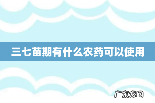三七苗期有什么农药可以使用