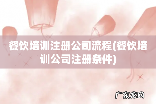 餐饮培训公司注册条件 餐饮培训注册公司流程