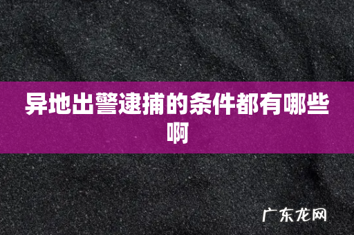 异地出警逮捕的条件都有哪些啊