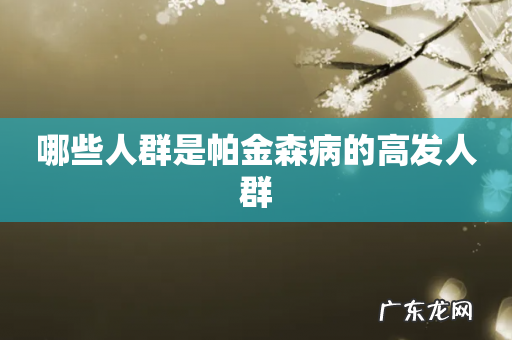 哪些人群是帕金森病的高发人群