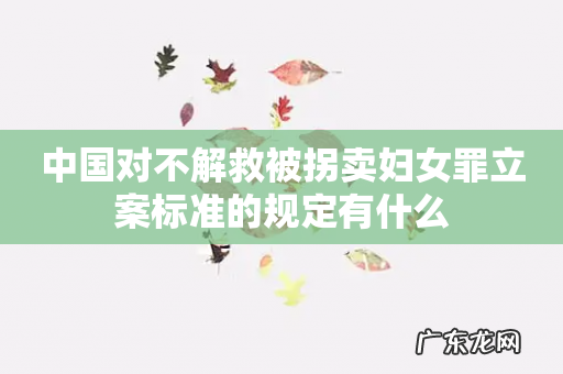 中国对不解救被拐卖妇女罪立案标准的规定有什么