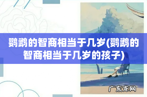 鹦鹉的智商相当于几岁的孩子 鹦鹉的智商相当于几岁