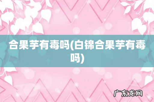 白锦合果芋有毒吗 合果芋有毒吗