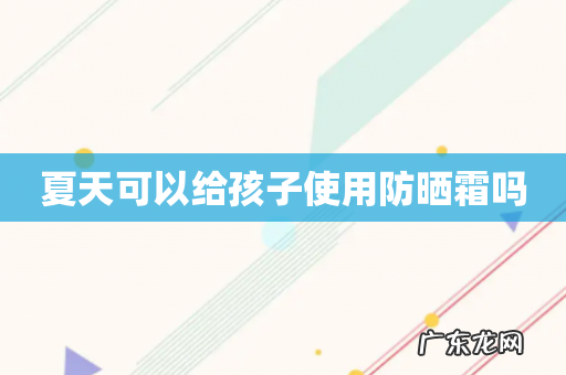 夏天可以给孩子使用防晒霜吗