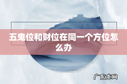 五鬼位和财位在同一个方位怎么办