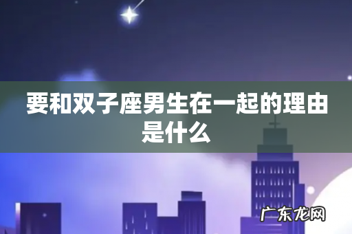 要和双子座男生在一起的理由是什么