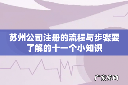 苏州公司注册的流程与步骤要了解的十一个小知识