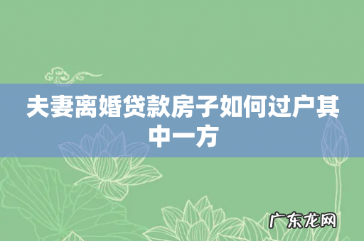夫妻离婚贷款房子如何过户其中一方