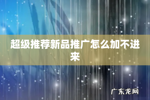 超级推荐新品推广怎么加不进来