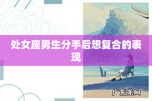 处女座男生分手后想复合的表现