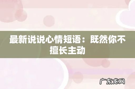 最新说说心情短语：既然你不擅长主动