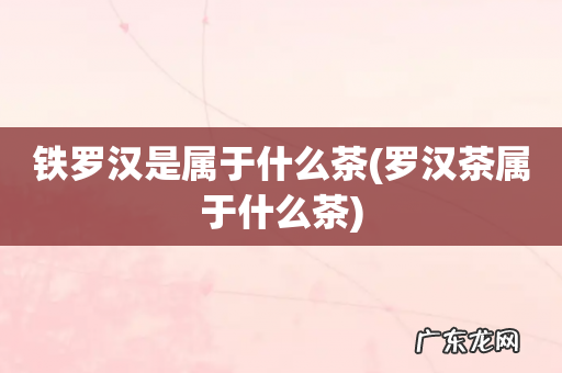 罗汉茶属于什么茶 铁罗汉是属于什么茶