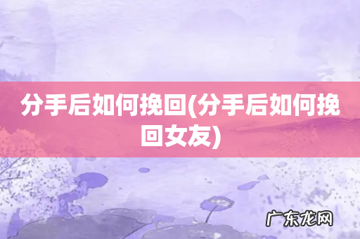 分手后如何挽回女友 分手后如何挽回