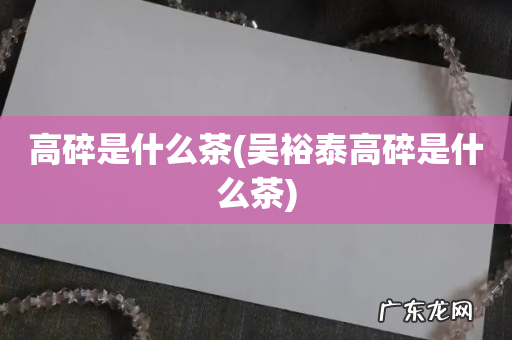 吴裕泰高碎是什么茶 高碎是什么茶