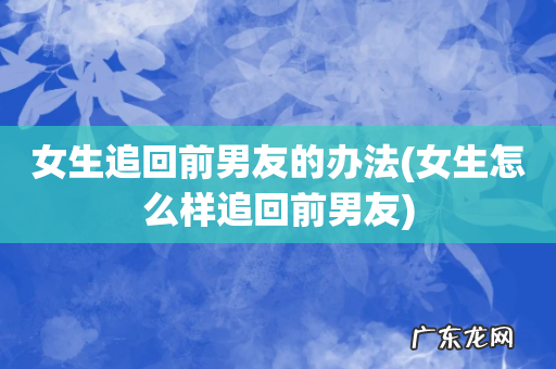 女生怎么样追回前男友 女生追回前男友的办法