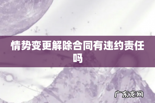 情势变更解除合同有违约责任吗