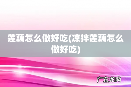 凉拌莲藕怎么做好吃 莲藕怎么做好吃