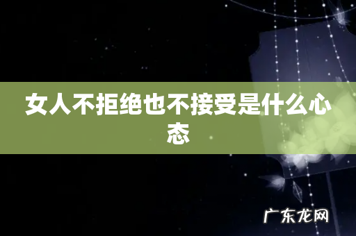 女人不拒绝也不接受是什么心态