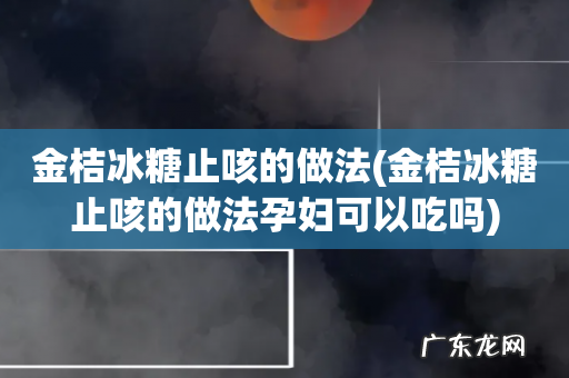 金桔冰糖止咳的做法孕妇可以吃吗 金桔冰糖止咳的做法