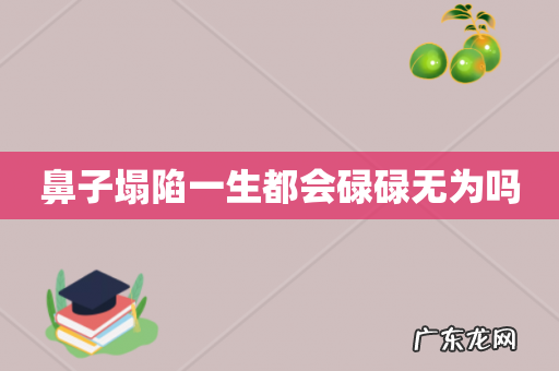 鼻子塌陷一生都会碌碌无为吗