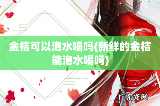 新鲜的金桔能泡水喝吗 金桔可以泡水喝吗