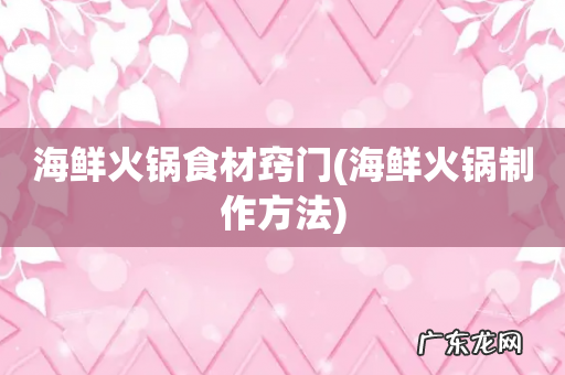 海鲜火锅制作方法 海鲜火锅食材窍门