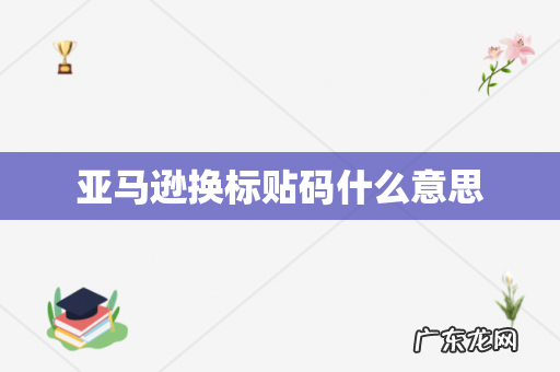 亚马逊换标贴码什么意思