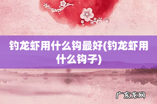 钓龙虾用什么钩子 钓龙虾用什么钩最好