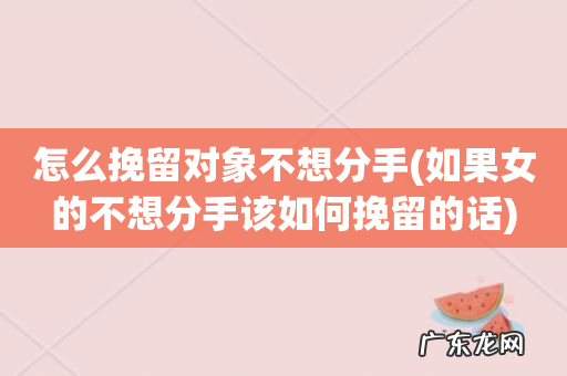 如果女的不想分手该如何挽留的话 怎么挽留对象不想分手