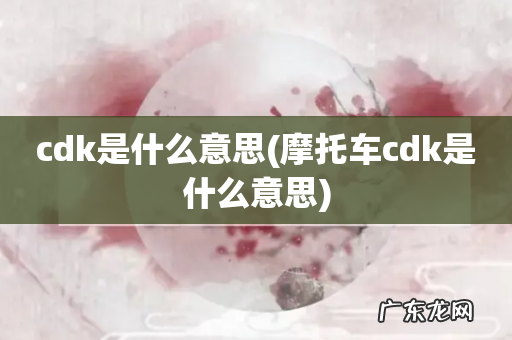 摩托车cdk是什么意思 cdk是什么意思