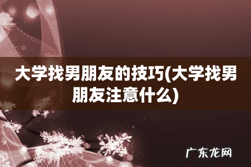 大学找男朋友注意什么 大学找男朋友的技巧