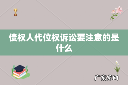 债权人代位权诉讼要注意的是什么