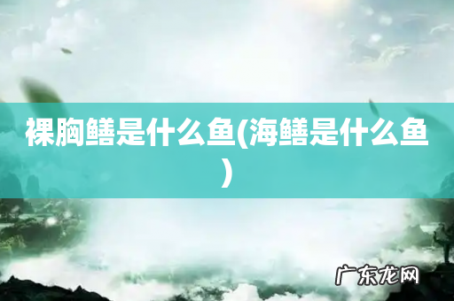 海鳝是什么鱼 裸胸鳝是什么鱼