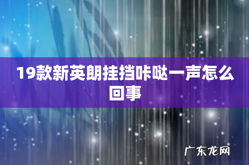 19款新英朗挂挡咔哒一声怎么回事