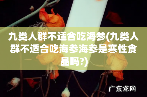 九类人群不适合吃海参海参是寒性食品吗? 九类人群不适合吃海参