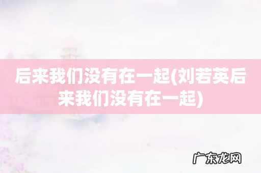 刘若英后来我们没有在一起 后来我们没有在一起