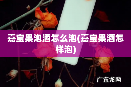 嘉宝果酒怎样泡 嘉宝果泡酒怎么泡