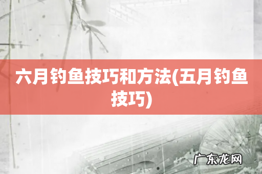 五月钓鱼技巧 六月钓鱼技巧和方法