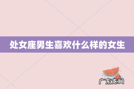 处女座男生喜欢什么样的女生