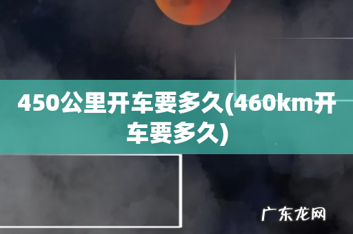 460km开车要多久 450公里开车要多久